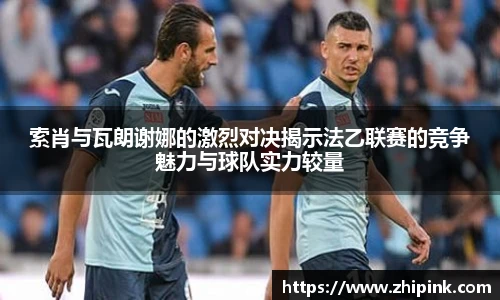 索肖与瓦朗谢娜的激烈对决揭示法乙联赛的竞争魅力与球队实力较量