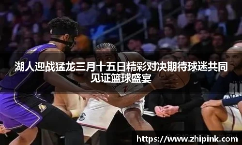 湖人迎战猛龙三月十五日精彩对决期待球迷共同见证篮球盛宴
